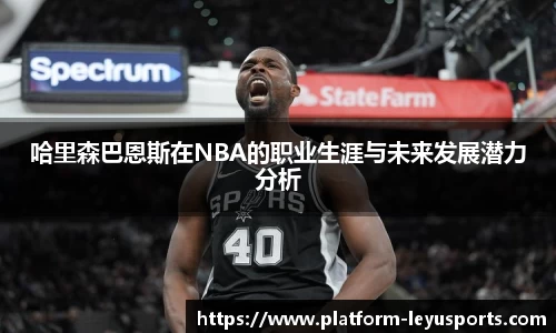 哈里森巴恩斯在NBA的职业生涯与未来发展潜力分析